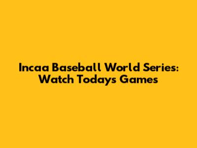Incaa Baseball World Series: Watch Today's Games