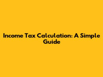 Income Tax Calculation: A Simple Guide