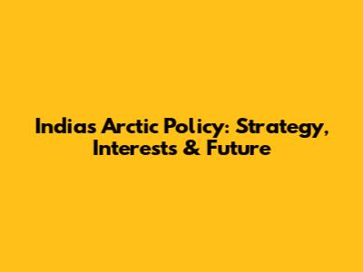 India's Arctic Policy: Strategy, Interests & Future