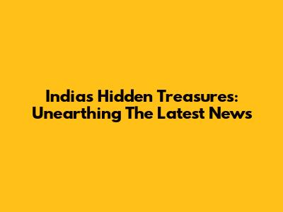 India's Hidden Treasures: Unearthing The Latest News