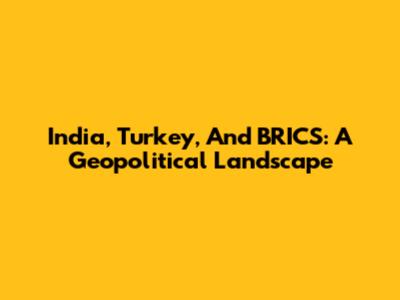 India, Turkey, And BRICS: A Geopolitical Landscape