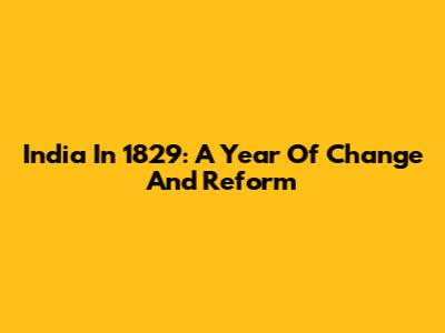 India In 1829: A Year Of Change And Reform