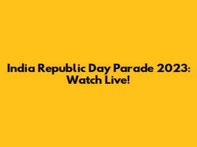 India Republic Day Parade 2023: Watch Live!