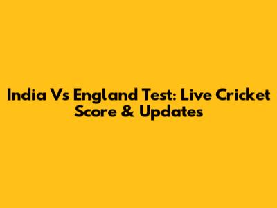 India Vs England Test: Live Cricket Score & Updates