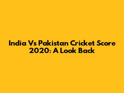 India Vs Pakistan Cricket Score 2020: A Look Back