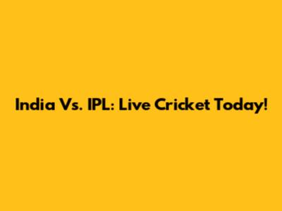 India Vs. IPL: Live Cricket Today!