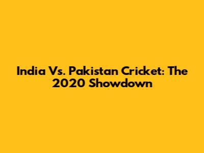 India Vs. Pakistan Cricket: The 2020 Showdown
