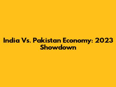 India Vs. Pakistan Economy: 2023 Showdown