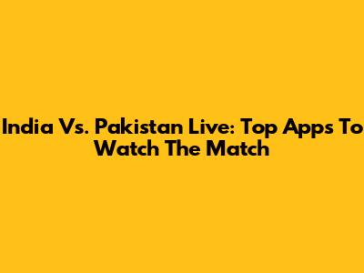 India Vs. Pakistan Live: Top Apps To Watch The Match