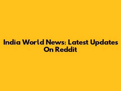 India World News: Latest Updates On Reddit