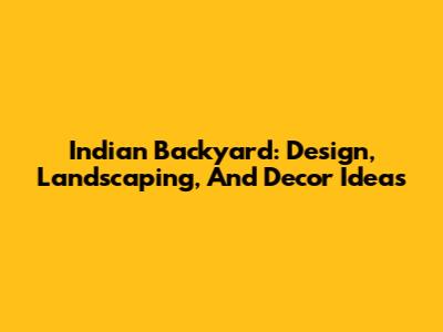 Indian Backyard: Design, Landscaping, And Decor Ideas