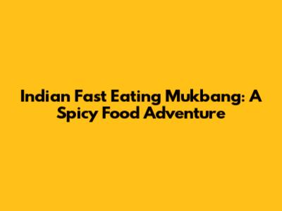 Indian Fast Eating Mukbang: A Spicy Food Adventure
