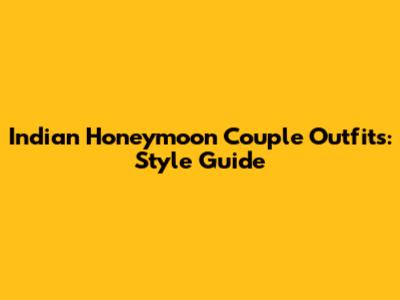 Indian Honeymoon Couple Outfits: Style Guide