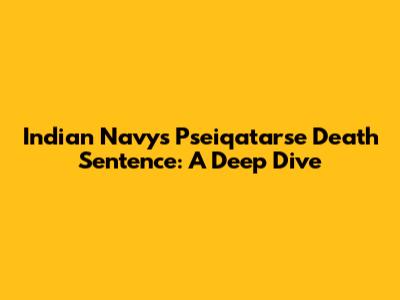 Indian Navy's Pseiqatarse Death Sentence: A Deep Dive