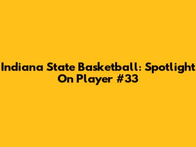 Indiana State Basketball: Spotlight On Player #33