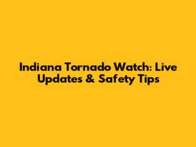 Indiana Tornado Watch: Live Updates & Safety Tips