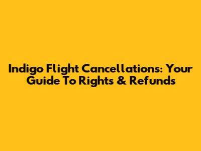 Indigo Flight Cancellations: Your Guide To Rights & Refunds