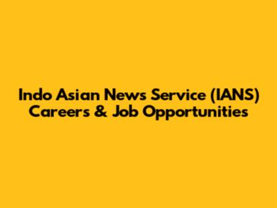 Indo Asian News Service (IANS) Careers & Job Opportunities