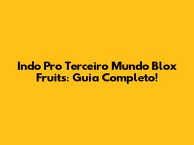 Indo Pro Terceiro Mundo Blox Fruits: Guia Completo!