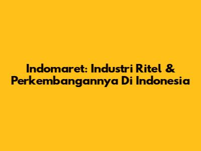 Indomaret: Industri Ritel & Perkembangannya Di Indonesia