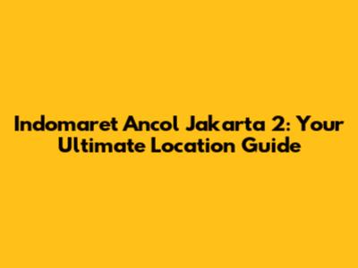 Indomaret Ancol Jakarta 2: Your Ultimate Location Guide
