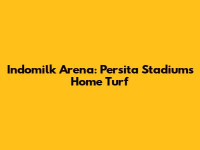 Indomilk Arena: Persita Stadium's Home Turf