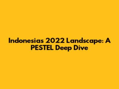 Indonesia's 2022 Landscape: A PESTEL Deep Dive