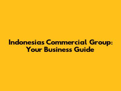 Indonesia's Commercial Group: Your Business Guide