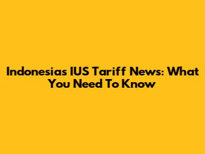 Indonesia's IUS Tariff News: What You Need To Know