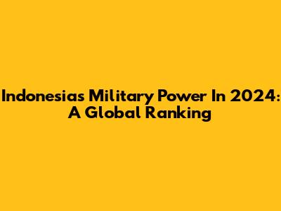 Indonesia's Military Power In 2024: A Global Ranking