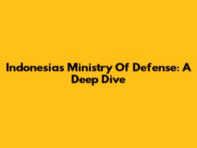 Indonesia's Ministry Of Defense: A Deep Dive