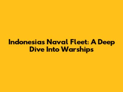 Indonesia's Naval Fleet: A Deep Dive Into Warships