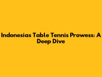 Indonesia's Table Tennis Prowess: A Deep Dive