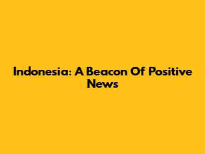 Indonesia: A Beacon Of Positive News