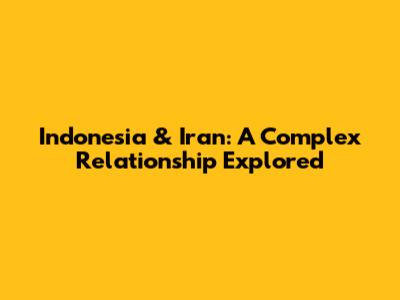 Indonesia & Iran: A Complex Relationship Explored