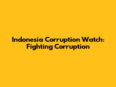Indonesia Corruption Watch: Fighting Corruption