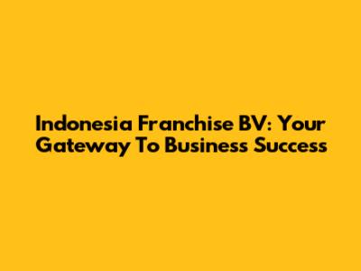Indonesia Franchise BV: Your Gateway To Business Success