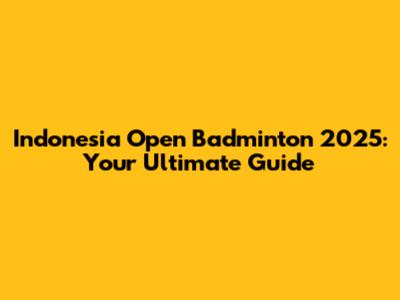 Indonesia Open Badminton 2025: Your Ultimate Guide