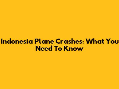 Indonesia Plane Crashes: What You Need To Know