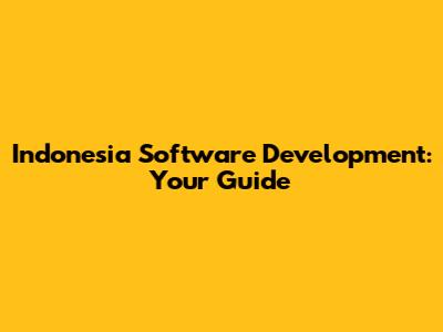 Indonesia Software Development: Your Guide