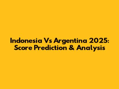 Indonesia Vs Argentina 2025: Score Prediction & Analysis