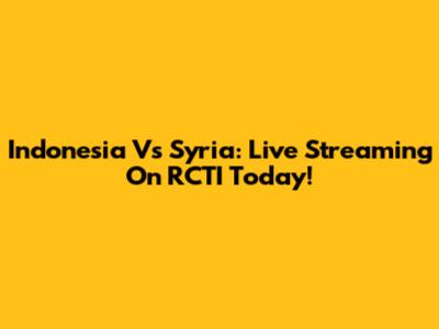 Indonesia Vs Syria: Live Streaming On RCTI Today!