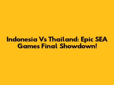 Indonesia Vs Thailand: Epic SEA Games Final Showdown!