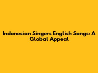Indonesian Singers' English Songs: A Global Appeal