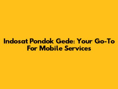 Indosat Pondok Gede: Your Go-To For Mobile Services