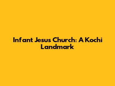 Infant Jesus Church: A Kochi Landmark