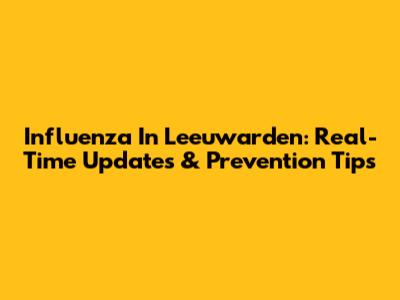 Influenza In Leeuwarden: Real-Time Updates & Prevention Tips