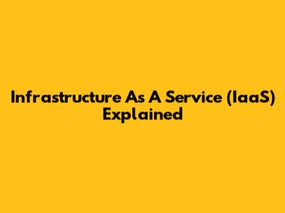Infrastructure As A Service (IaaS) Explained
