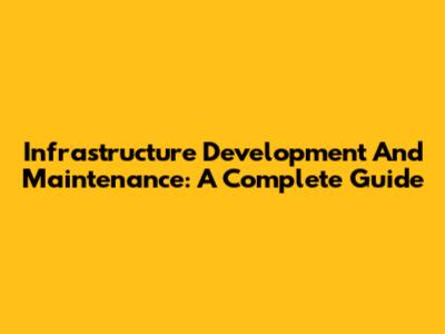 Infrastructure Development And Maintenance: A Complete Guide