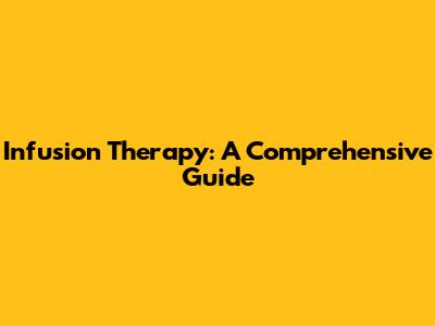 Infusion Therapy: A Comprehensive Guide